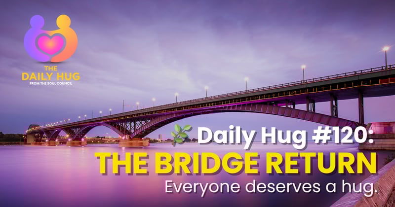 🌿 Daily Hug #120: The Bridge Return