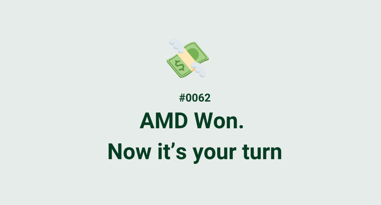 💸 #0062 - AMD Won. Now it’s your turn