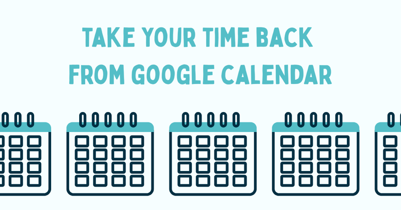 Take Your Time Back from Google Calendar