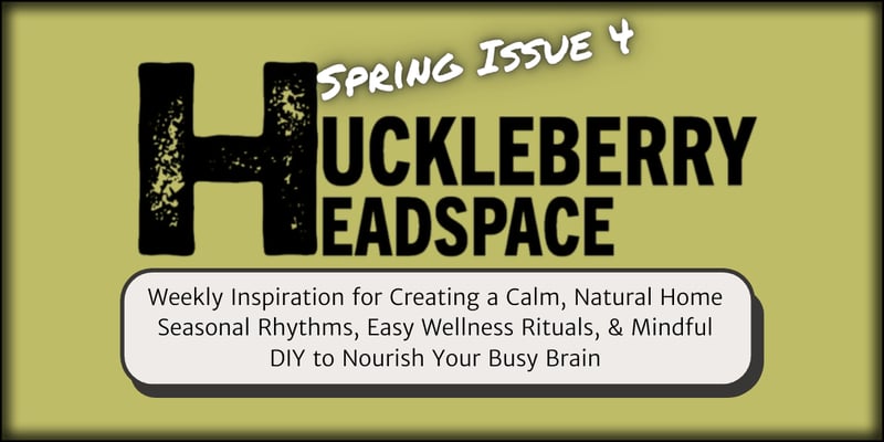 Backyard Foraging & Spring Rituals | Huckleberry Headspace Newsletter 