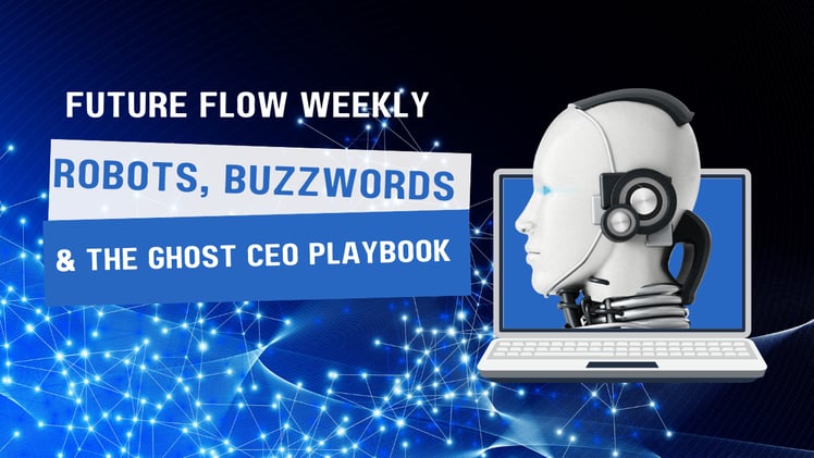 Future Flow Weekly #1: Robots, Buzzwords & the Ghost CEO Playbook 