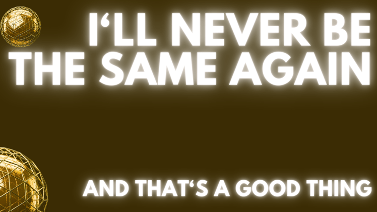 I'll never be the same again