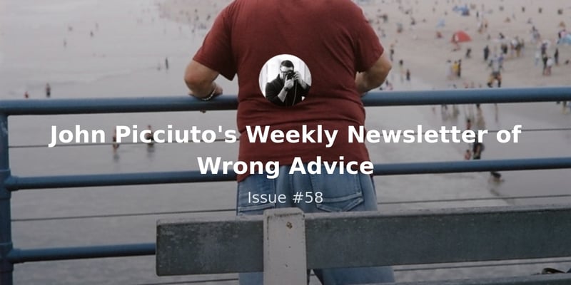 John Picciuto's Weekly Newsletter of Wrong Advice - Issue #58
