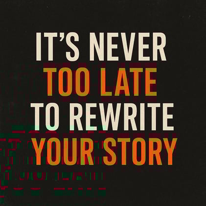 It’s Never Too Late to Rewrite Your Story
