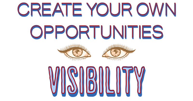 Create Your Own Opportunities: Visibility
