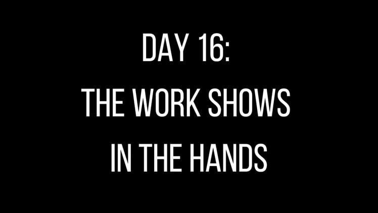 Day 16: The Work Shows in the Hands