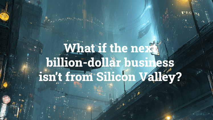 What if the next billion-dollar business isn’t from Silicon Valley?