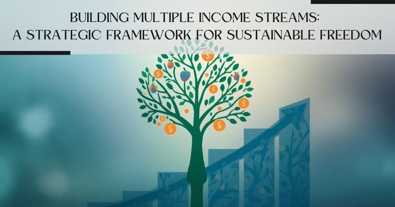Building Multiple Income Streams: A Strategic Framework for Sustainable Freedom