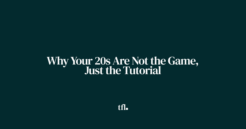 Why Your 20s Are Not the Game, Just the Tutorial