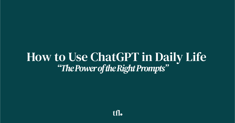 How to Use ChatGPT in Daily Life: The Power of the Right Prompts