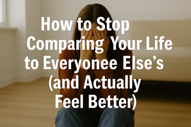 How to Stop Comparing Your Life to Everyone Else’s (and Actually Feel Better)