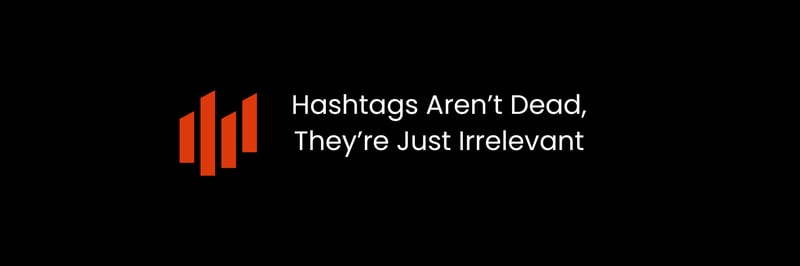 Hashtags Aren’t Dead, They’re Just Irrelevant
