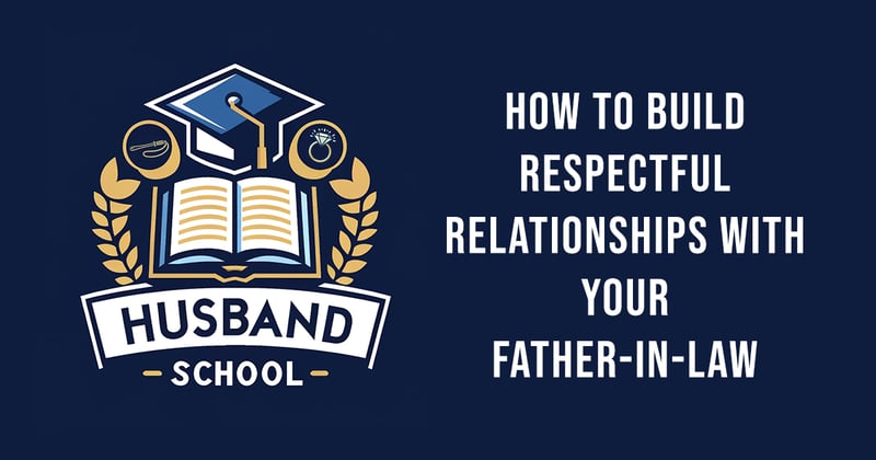 How to Build Respectful Relationships with Your Father-in-Law