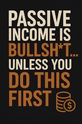 "Passive Income is Bullsh*t... Unless You Do This First"