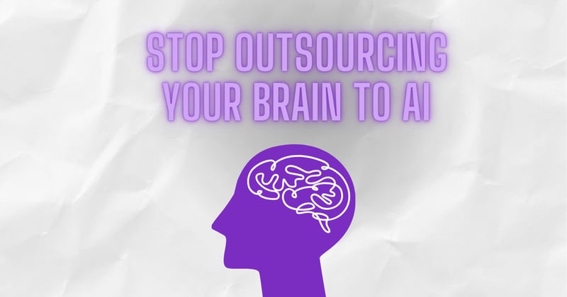 Stop outsourcing your brain to AI