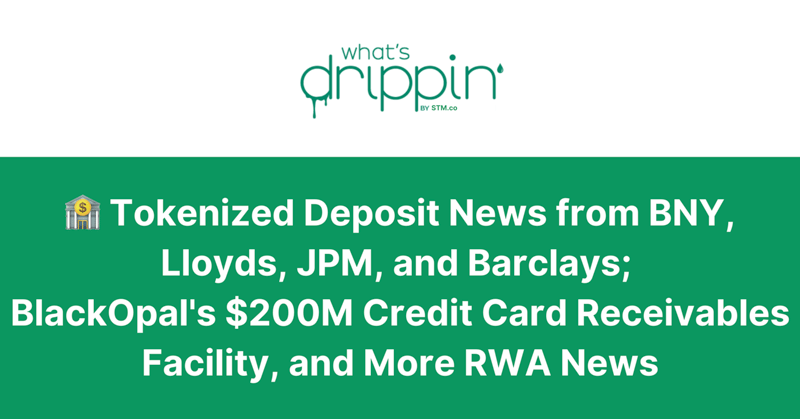 🏦 Tokenized Deposit News from BNY, Lloyds, JPM, and Barclays; BlackOpal's $200M Credit Card Receivables Facility and More