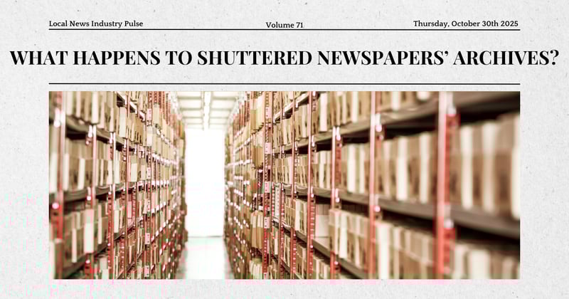 📁 What happens to shuttered newspapers’ archives?