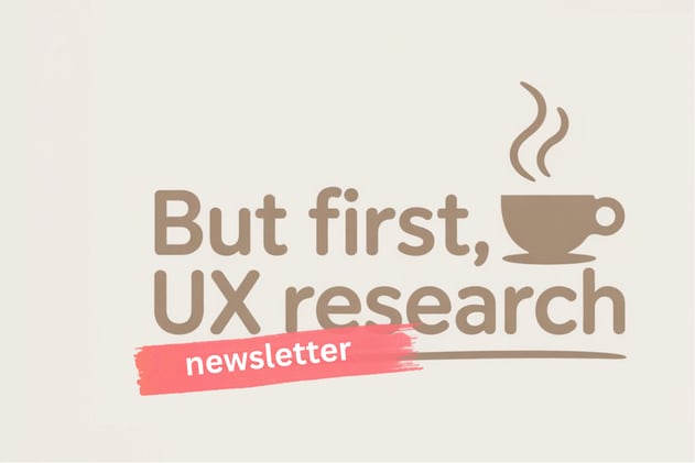 But First, UX Research (Issue #3)