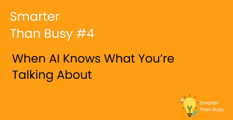 Smarter Than Busy: #4 When AI Knows What You’re Talking About