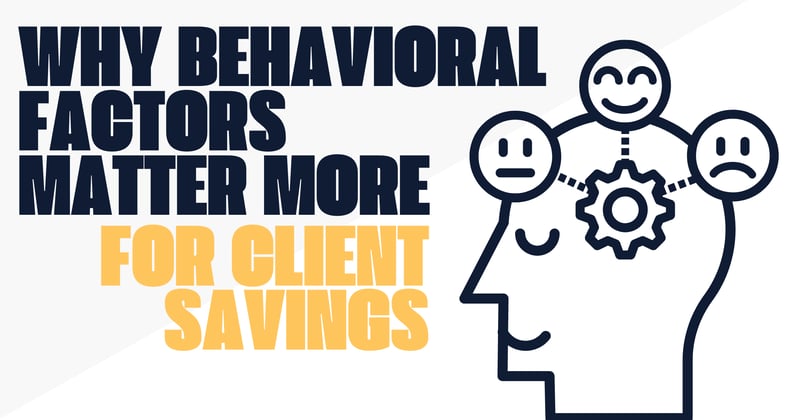 Why Behavioral Factors Matter More for Client Savings