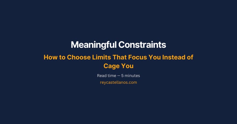 Meaningful Constraints: Choose Limits That Focus You Instead of Cage You