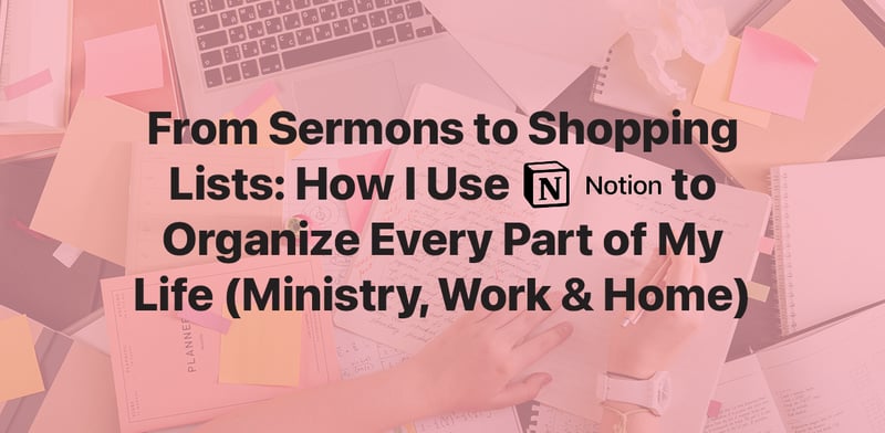 From Sermons to Shopping Lists: How I Use Notion to Organize Every Part of My Life (Ministry, Work & Home)
