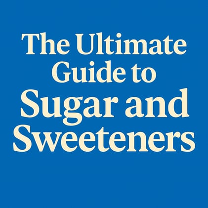 The Ultimate Guide to Sugar and Sweeteners