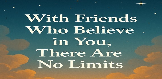 When Your Friends Believe in You, Even the Sky Feels Small