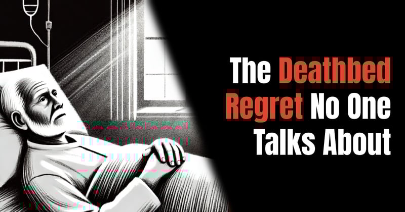 The Deathbed Regret No One Talks About
