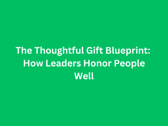 The Thoughtful Gift Blueprint: How Leaders Honor People Well