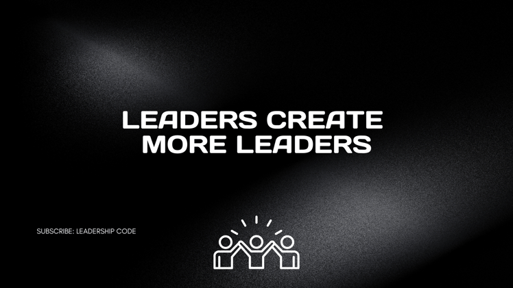 Leaders Create More Leaders