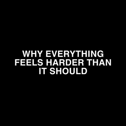 Why Everything Feels Harder Than It Should