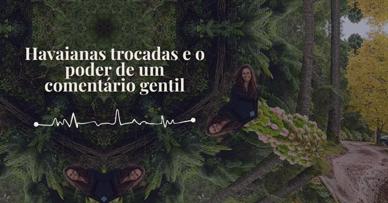 Havaianas trocadas e o poder de um comentário gentil