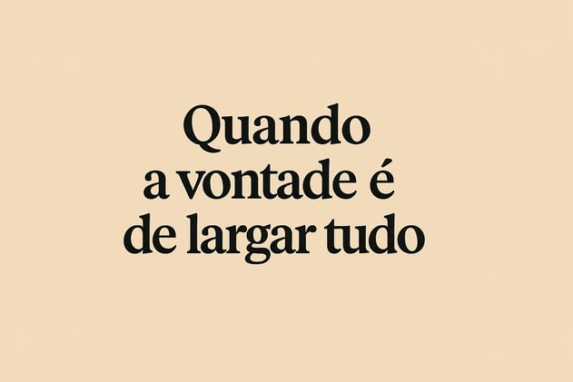 Quando a vontade é de largar tudo