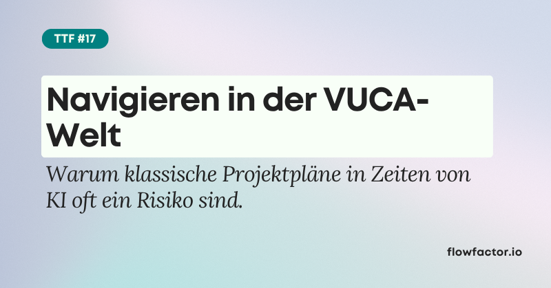 TFF #17: Navigieren in der VUCA-Welt – warum klassische Projektpläne in Zeiten von KI oft ein Risiko sind
