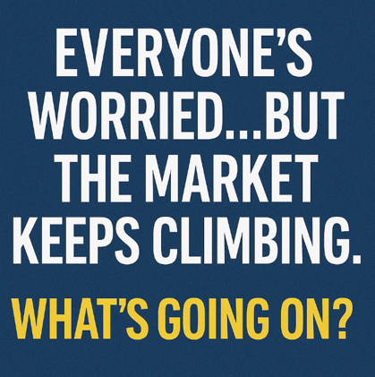 “Everyone’s Worried... But the Market Keeps Climbing. What’s Going On?”