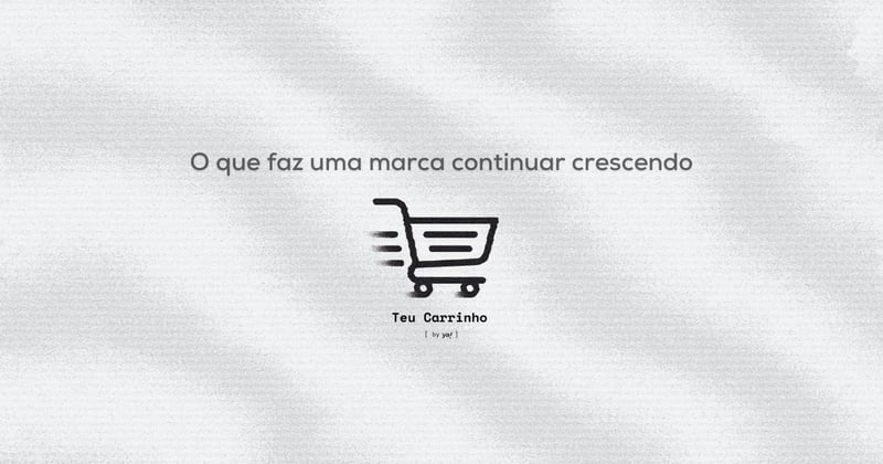 Teu Carrinho #32 🛒 O que realmente sustenta marcas que crescem no longo prazo