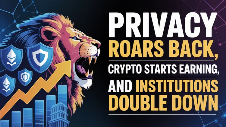 Privacy Roars Back, Crypto Starts Earning, and Institutions Double Down