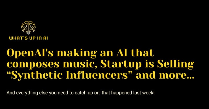 OpenAI's making an AI that composes music, Startup is Selling “Synthetic Influencers” and more...