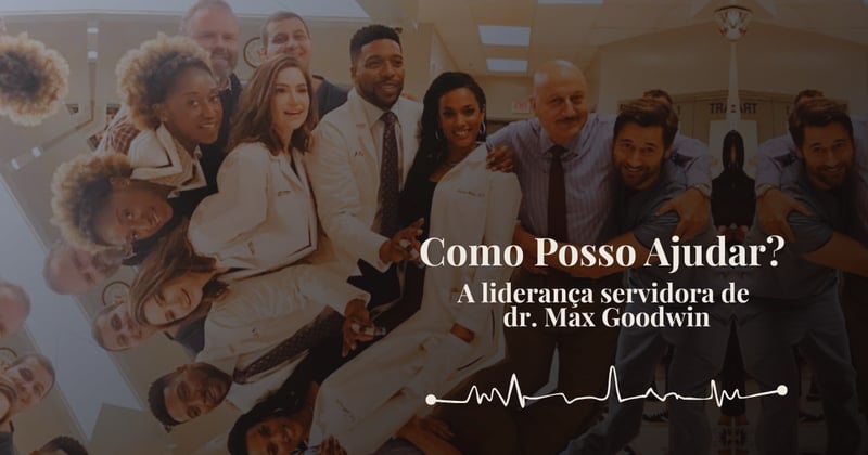 "Como Posso Ajudar?" - A Liderança Servidora de dr. Max Goodwin