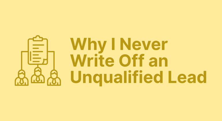 Why I Never Write Off an Unqualified Lead