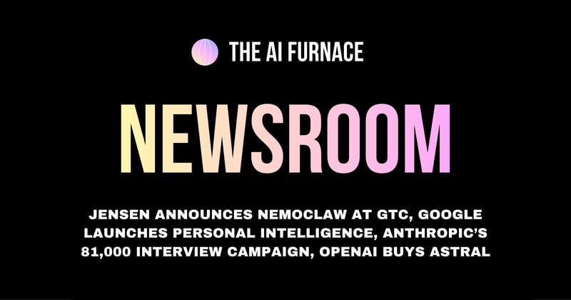 AI Furnace Newsroom: Jensen Announces NemoClaw at GTC, Google Launches Personal Intelligence, Anthropic’s 81,000 Interview Campaign, OpenAI Buys Astral