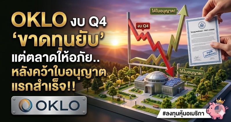 OKLO งบ Q4 'ขาดทุนยับ' แต่ตลาดให้อภัย.. หลังคว้าใบอนุญาตแรกสําเร็จ!!