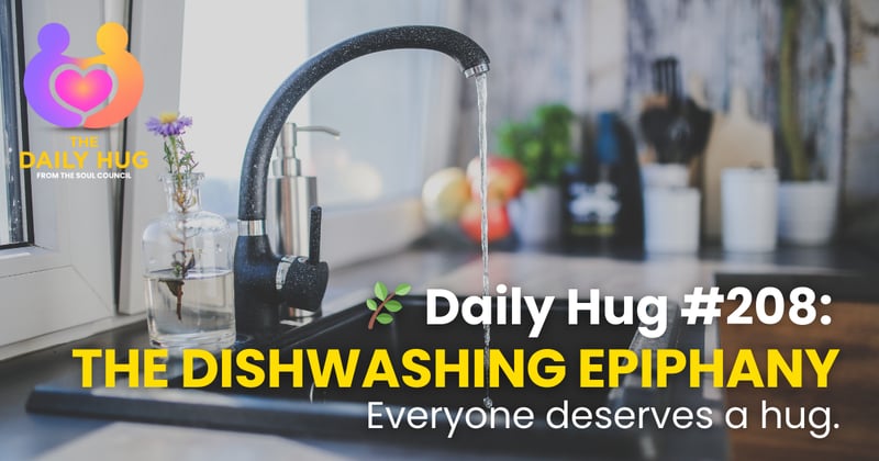 🌿 Daily Hug #208: The Dishwashing Epiphany