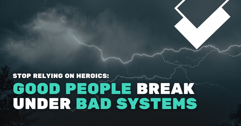 Stop Relying on Heroics: Good People Break Under Bad Systems