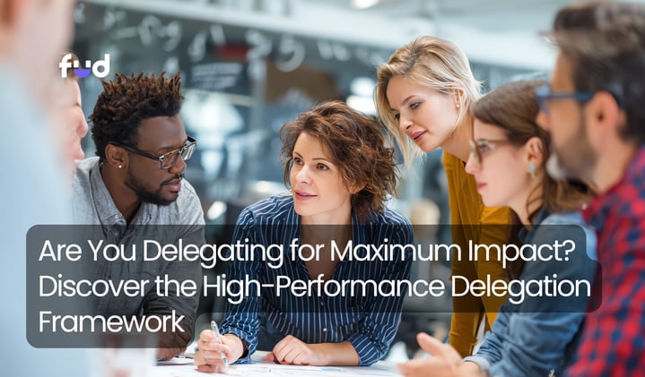 Are You Delegating for Maximum Impact? Discover the High-Performance Delegation Framework