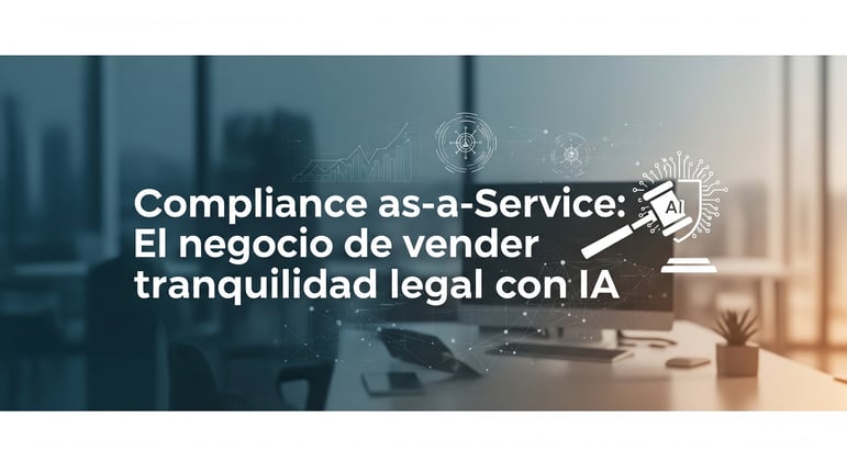 Compliance As-a-Service: Cómo Monetizar la "Tranquilidad Legal" con Sistemas de IA