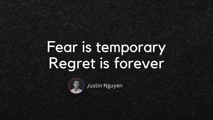 Fear is temporary - Regret is forever