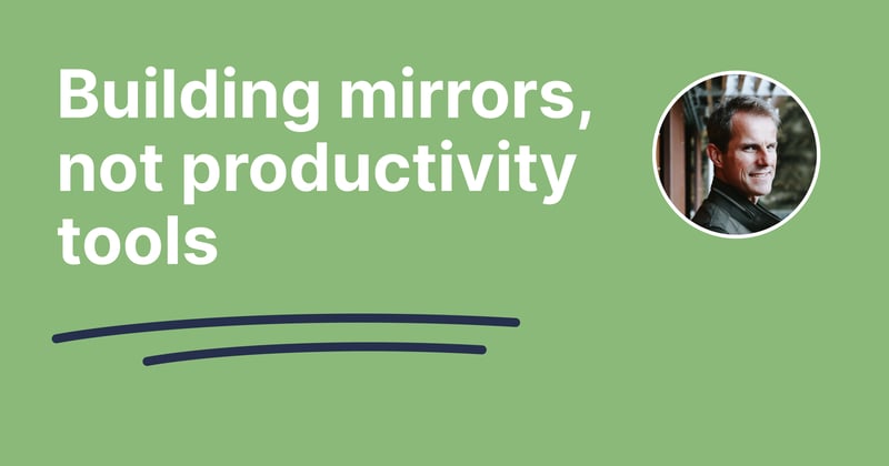 Building mirrors, not productivity tools