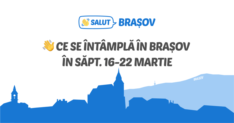 👋 Ce se întâmplă în Brașov în săpt. 16-22 martie